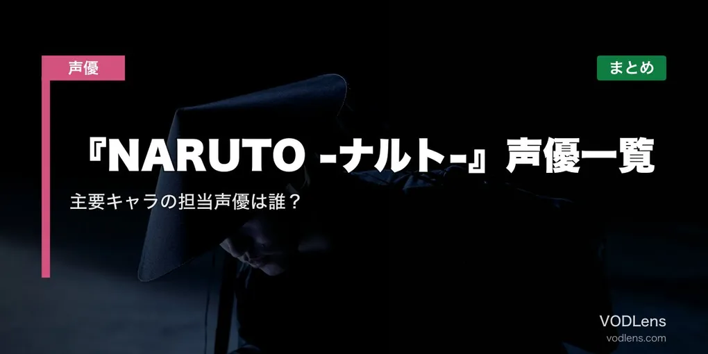 『NARUTO -ナルト-』声優一覧｜主要キャラの担当声優は誰？配信先まとめ【2026年6月最新】