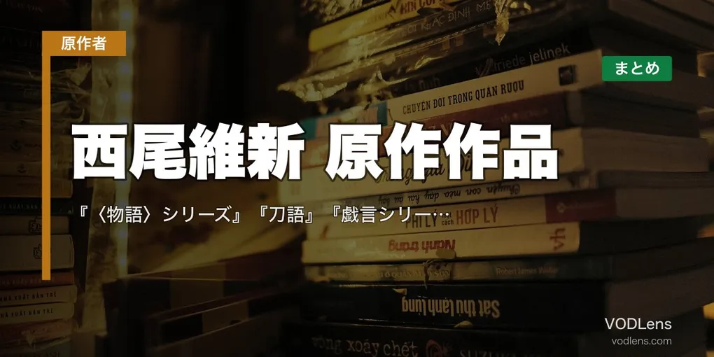 西尾維新 原作作品 配信先まとめ｜『〈物語〉シリーズ』『刀語』『戯言シリーズ』全アニメ化作の網羅【2026年8月最新】