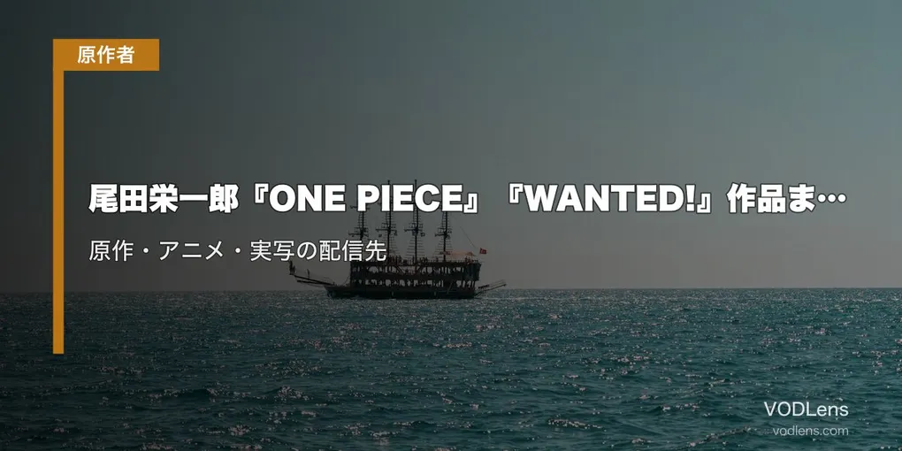 尾田栄一郎『ONE PIECE』『WANTED!』作品まとめ｜原作・アニメ・実写の配信先【2026年8月最新】