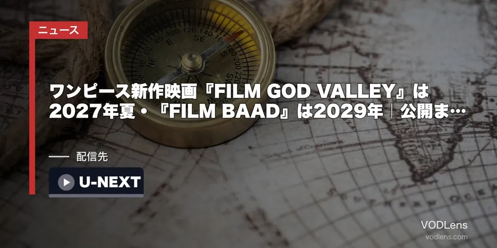 ワンピース新作映画『FILM GOD VALLEY』は2027年夏・『FILM BAAD』は2029年｜公開までに観ておく作品と配信先【2026年8月最新】