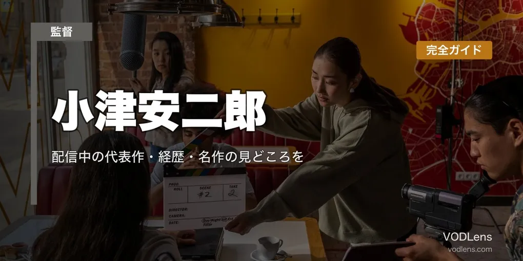 小津安二郎 完全ガイド｜配信中の代表作・経歴・名作の見どころを徹底解説【2026年6月最新】