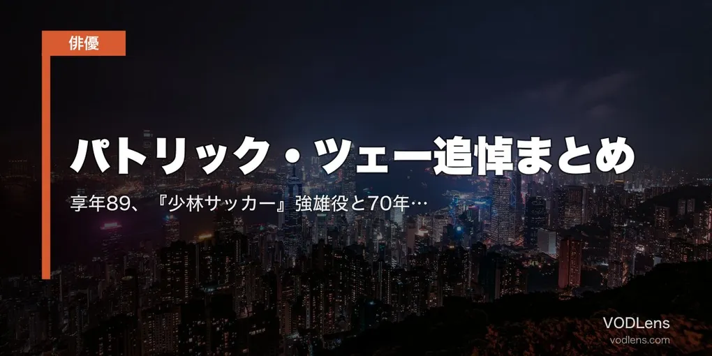 パトリック・ツェー追悼まとめ｜享年89、『少林サッカー』強雄役と70年超のキャリアを振り返る【配信情報】