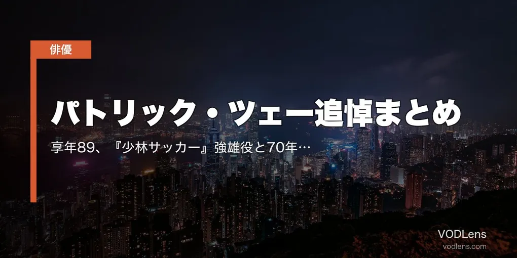 パトリック・ツェー追悼まとめ｜享年89、『少林サッカー』強雄役と70年超のキャリアを振り返る【配信情報】