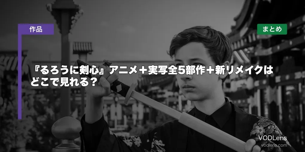 『るろうに剣心』アニメ＋実写全5部作＋新リメイクはどこで見れる？配信先まとめ【2026年8月最新】