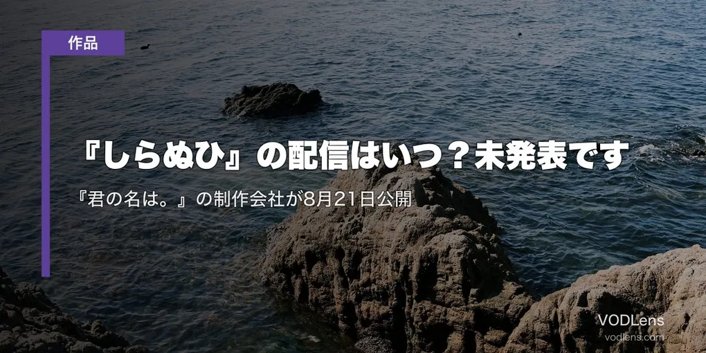 『しらぬひ』の配信はいつ？未発表です｜『君の名は。』の制作会社が8月21日公開