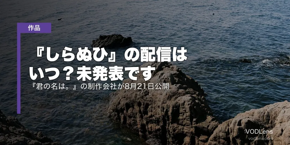 『しらぬひ』の配信はいつ？未発表です｜『君の名は。』の制作会社が8月21日公開