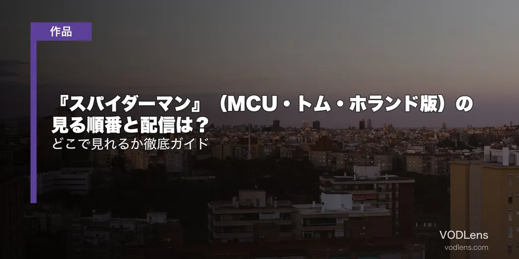 『スパイダーマン』（MCU・トム・ホランド版）の見る順番と配信は？どこで見れるか徹底ガイド【2026年8月最新】