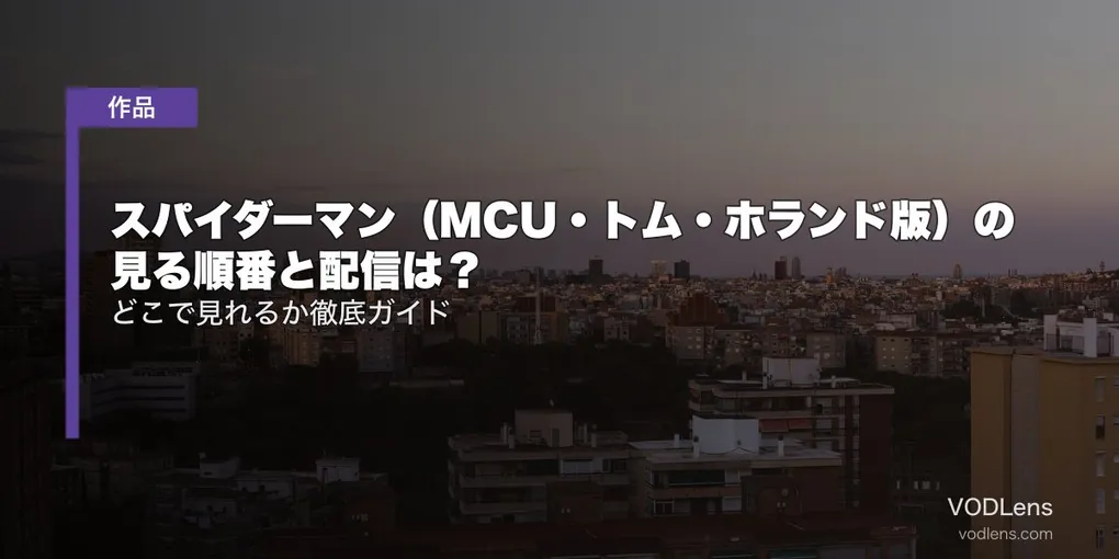 スパイダーマン（MCU・トム・ホランド版）の見る順番と配信は？どこで見れるか徹底ガイド【2026年8月最新】