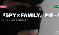 『SPY×FAMILY』声優一覧｜フォージャー家の担当声優は誰？配信先まとめ【2026年6月最新】