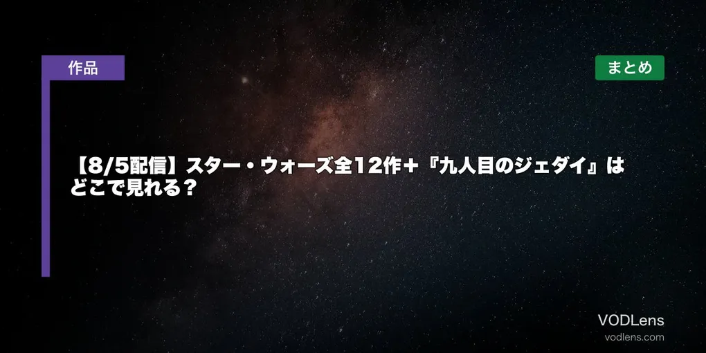 【8/5配信】スター・ウォーズ全12作＋『九人目のジェダイ』はどこで見れる？配信先まとめ【2026年7月最新】