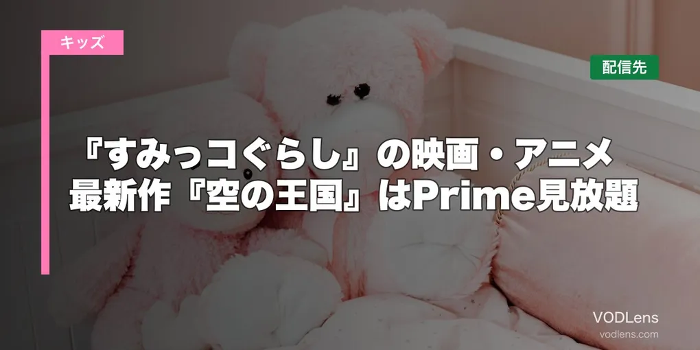 『すみっコぐらし』の映画・アニメはどこで見れる？最新作『空の王国』はPrime見放題【2026年6月最新】