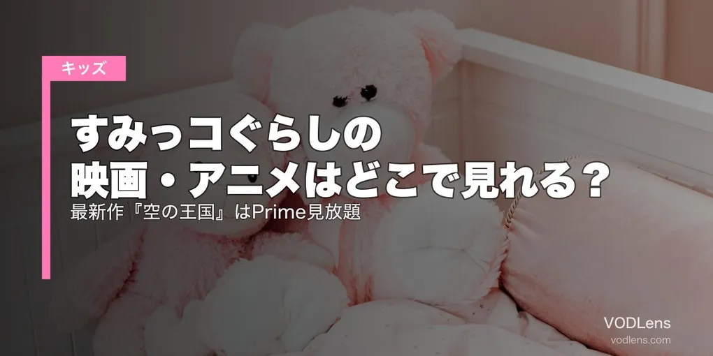 すみっコぐらしの映画・アニメはどこで見れる？最新作『空の王国』はPrime見放題【2026年6月最新】