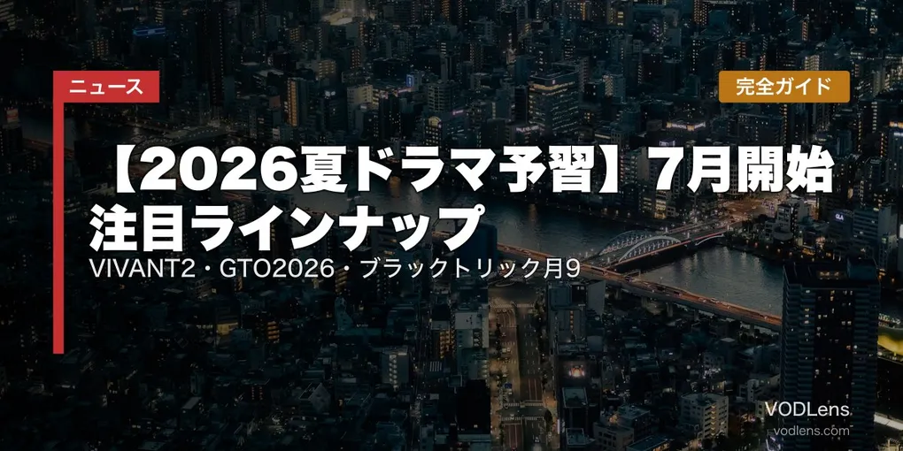 【2026夏ドラマ予習】7月開始 注目ラインナップ完全ガイド｜VIVANT2・GTO2026・ブラックトリック月9【2026年6月最新】