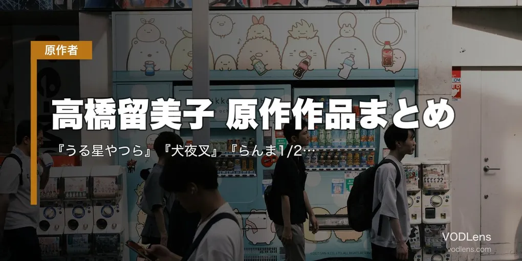 高橋留美子 原作作品まとめ｜『うる星やつら』『犬夜叉』『らんま1/2』『めぞん一刻』アニメ化全作の配信先【2026年8月最新】
