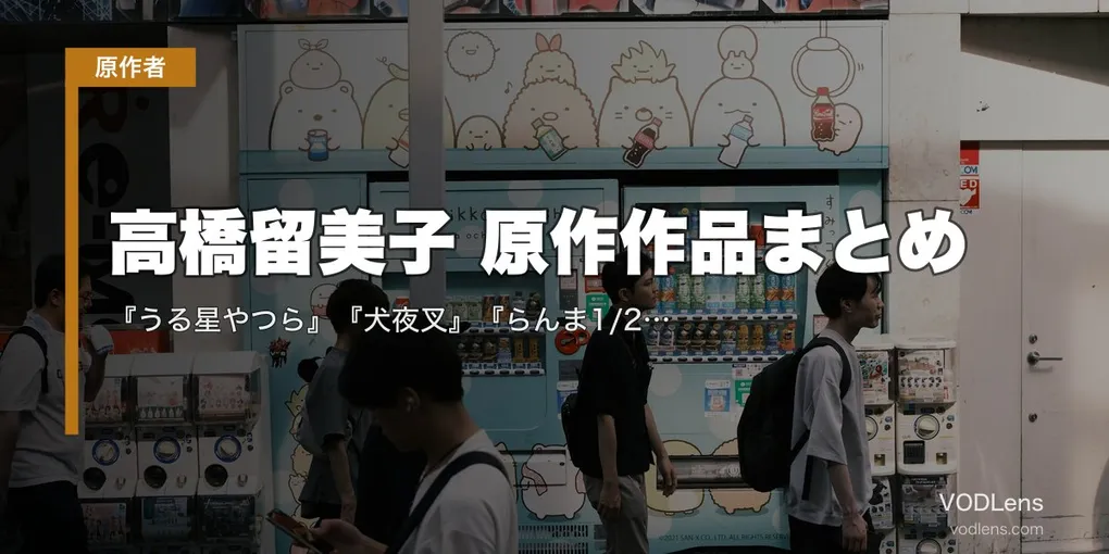 高橋留美子 原作作品まとめ｜『うる星やつら』『犬夜叉』『らんま1/2』『めぞん一刻』アニメ化全作の配信先【2026年8月最新】