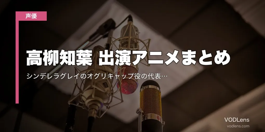 高柳知葉 出演アニメまとめ｜シンデレラグレイのオグリキャップ役の代表作と配信先【2026年8月最新】