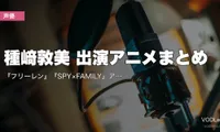 種﨑敦美 出演アニメまとめ｜『フリーレン』『SPY×FAMILY』アーニャ『薬屋』玉葉妃 代表作の配信先【2026年5月最新】