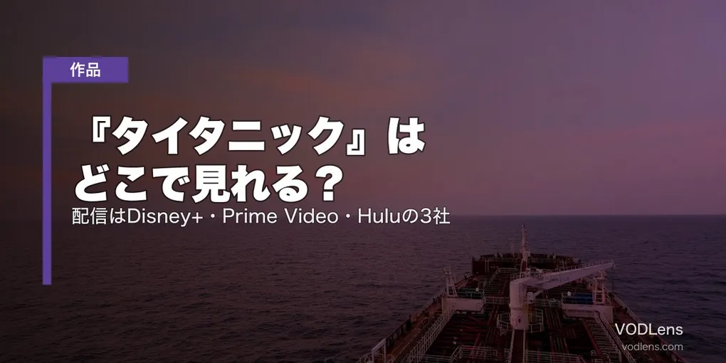 『タイタニック』はどこで見れる？配信はDisney+・Prime Video・Huluの3社【2026年7月最新】