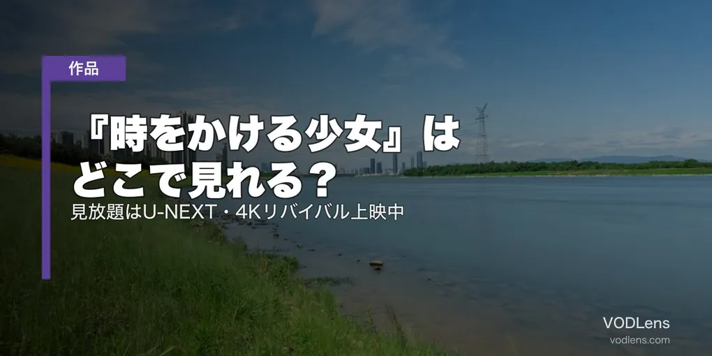 『時をかける少女』はどこで見れる？見放題はU-NEXT・4Kリバイバル上映中【2026年8月最新】