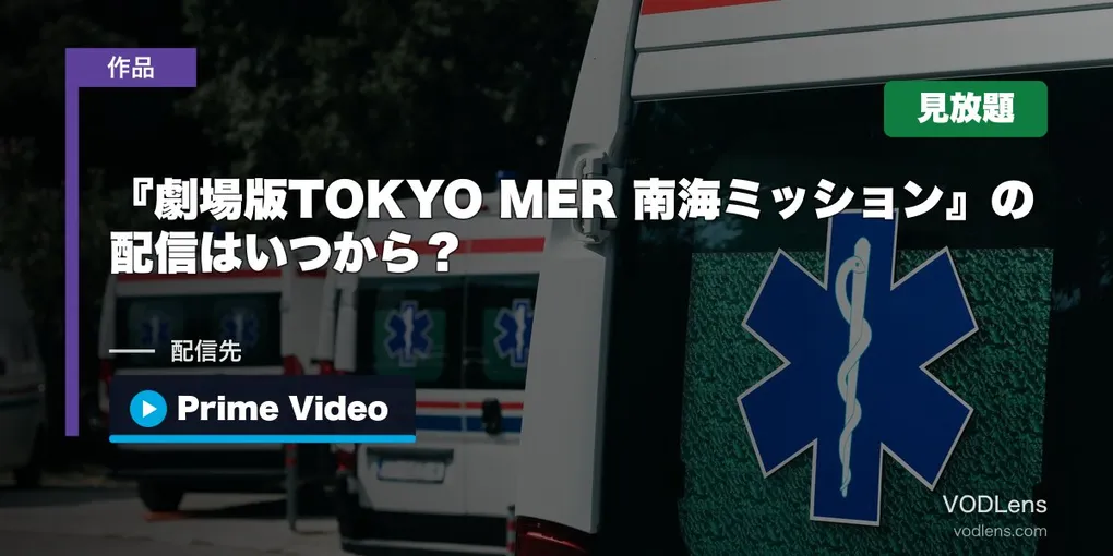『劇場版TOKYO MER 南海ミッション』の配信はいつから？8月12日からPrime Videoで見放題・追加料金なし【2026年9月最新】