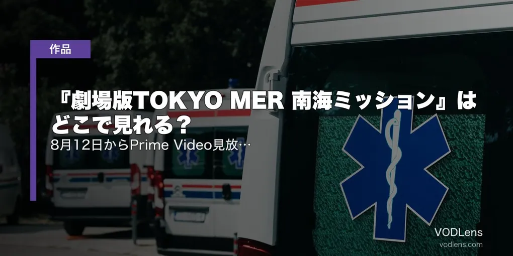 『劇場版TOKYO MER 南海ミッション』はどこで見れる？8月12日からPrime Video見放題独占【レンタルのみが解禁】