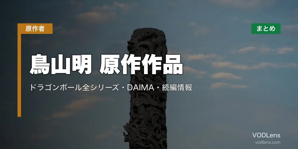 鳥山明 原作作品の配信先まとめ｜ドラゴンボール全シリーズ・DAIMA・続編情報【2026年6月最新】