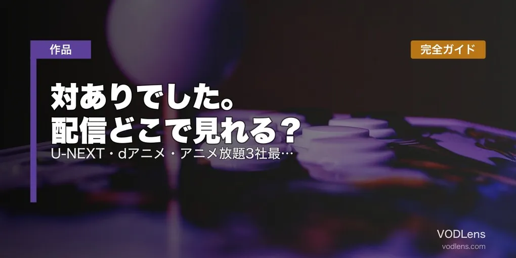 対ありでした。配信どこで見れる？U-NEXT・dアニメ・アニメ放題3社最速｜見放題配信サービス完全ガイド【2026年7月夏アニメ】