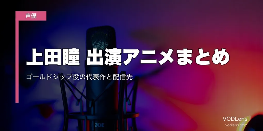 上田瞳 出演アニメまとめ｜ゴールドシップ役の代表作と配信先【2026年8月最新】