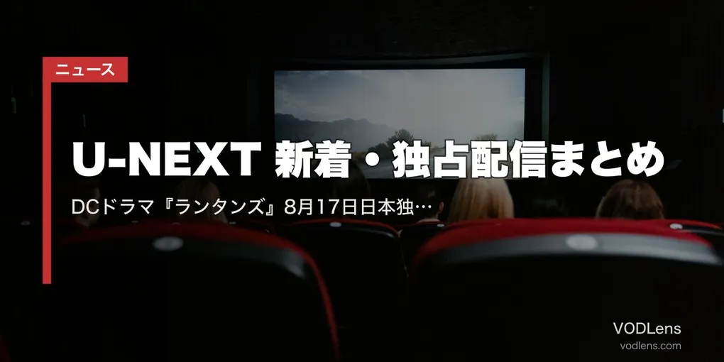 【2026年8月】U-NEXT 新着・独占配信まとめ｜DCドラマ『ランタンズ』8月17日日本独占＆『ヒーテッド・ライバルリー』8月28日独占見放題