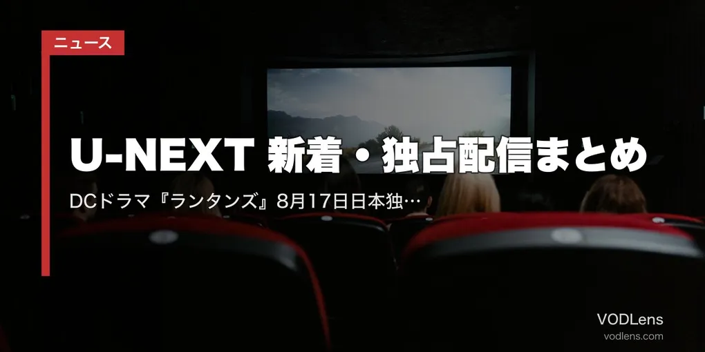 【2026年8月】U-NEXT 新着・独占配信まとめ｜DCドラマ『ランタンズ』8月17日日本独占＆『ヒーテッド・ライバルリー』8月28日独占見放題