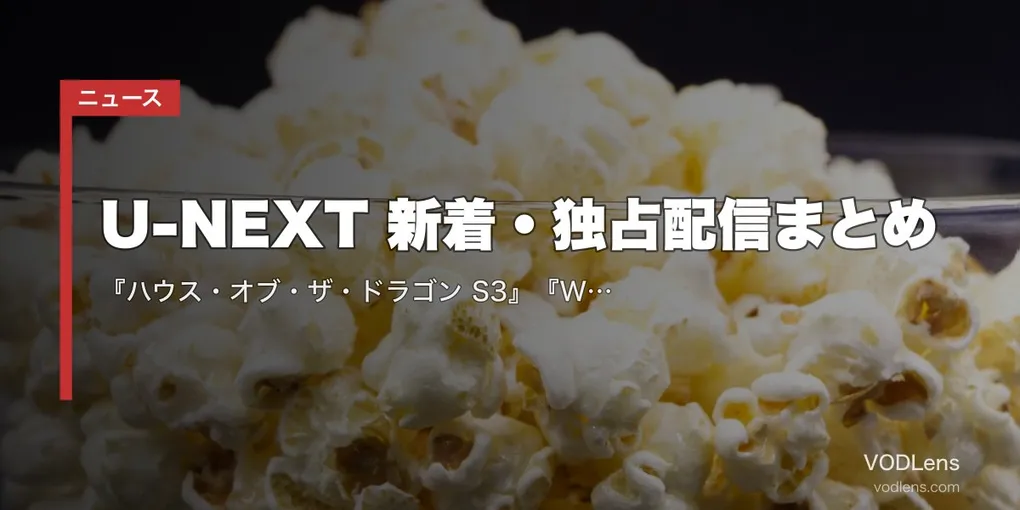 【2026年6月】U-NEXT 新着・独占配信まとめ｜『ハウス・オブ・ザ・ドラゴン S3』『WEAPONS』『プロジェクト・ヘイル・メアリー』など独占続々
