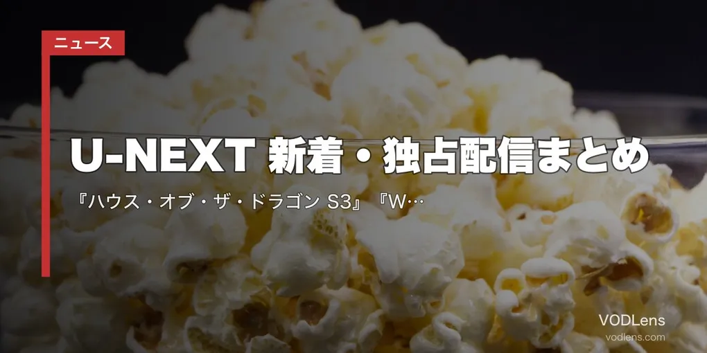 【2026年6月】U-NEXT 新着・独占配信まとめ｜『ハウス・オブ・ザ・ドラゴン S3』『WEAPONS』『プロジェクト・ヘイル・メアリー』など独占続々