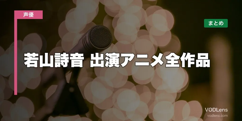若山詩音 出演アニメ全作品の配信先まとめ【2026年6月最新】
