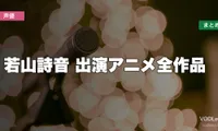 若山詩音 出演アニメ全作品の配信先まとめ【2026年6月最新】