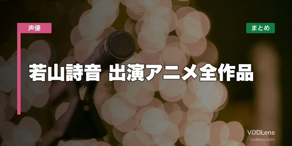 若山詩音 出演アニメ全作品の配信先まとめ【2026年6月最新】