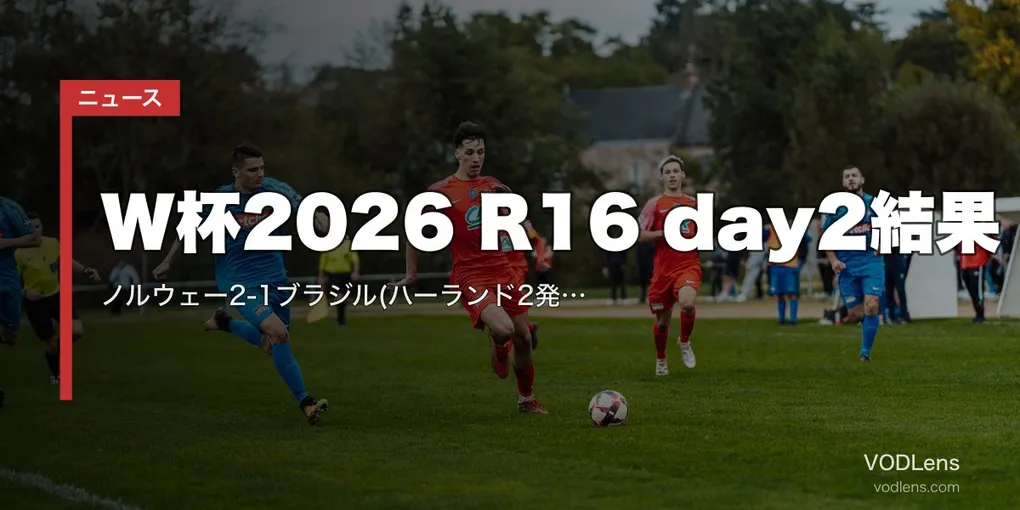 W杯2026 R16 day2結果｜ノルウェー2-1ブラジル(ハーランド2発)・イングランド3-2メキシコ(10人で勝利)【7/6】