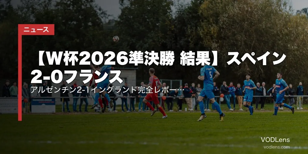 【W杯2026準決勝 結果】スペイン2-0フランス｜アルゼンチン2-1イングランド完全レポート｜メッシ2A・スペイン37試合無敗更新・決勝進出2チーム決定