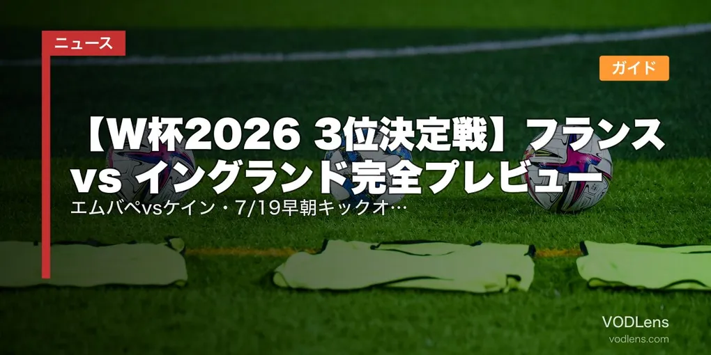 【W杯2026 3位決定戦】フランス vs イングランド完全プレビュー｜エムバペvsケイン・7/19早朝キックオフ・NHK＆DAZN配信ガイド
