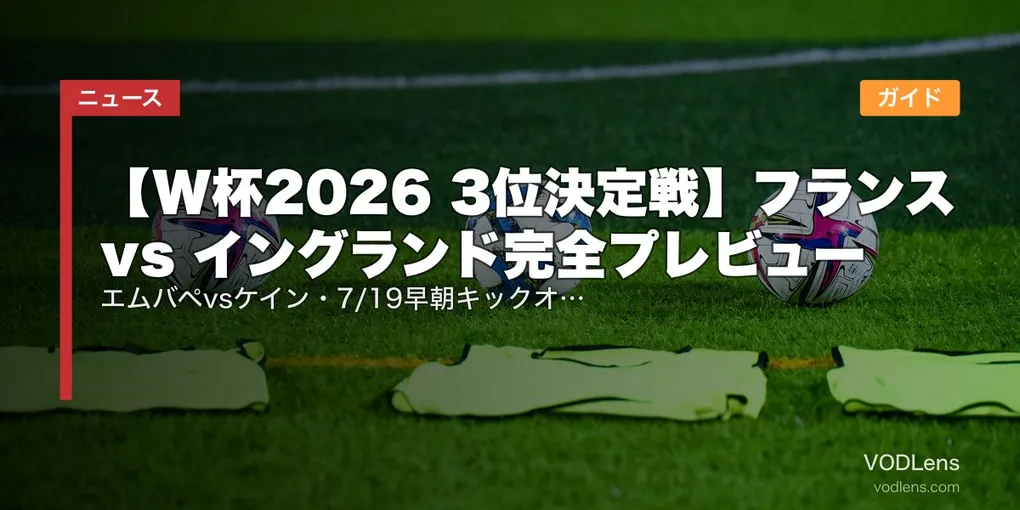 【W杯2026 3位決定戦】フランス vs イングランド完全プレビュー｜エムバペvsケイン・7/19早朝キックオフ・NHK＆DAZN配信ガイド
