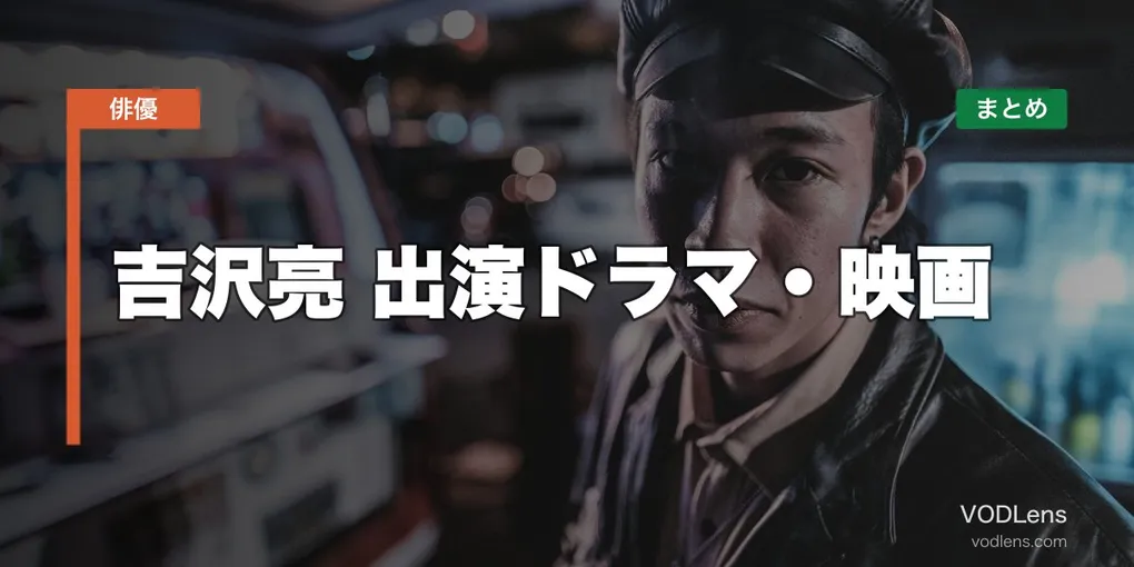 吉沢亮 出演ドラマ・映画の配信先まとめ【2026年5月最新】
