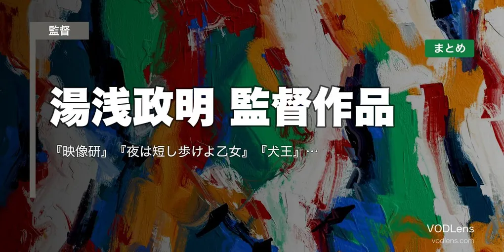 湯浅政明 監督作品の配信先まとめ｜『映像研』『夜は短し歩けよ乙女』『犬王』サイエンスSARU作品網羅【2026年4月最新】