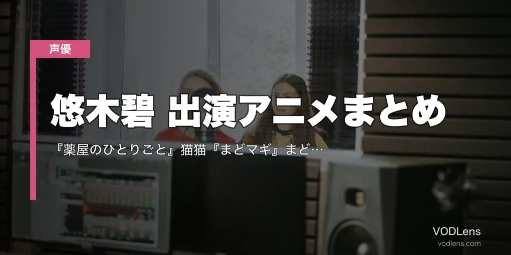 悠木碧 出演アニメまとめ｜『薬屋のひとりごと』猫猫『まどマギ』まどか『シンフォギア』響 代表作の配信先【2026年5月最新】