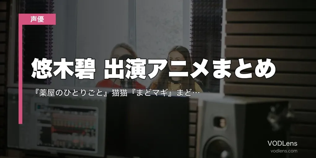 悠木碧 出演アニメまとめ｜『薬屋のひとりごと』猫猫『まどマギ』まどか『シンフォギア』響 代表作の配信先【2026年5月最新】